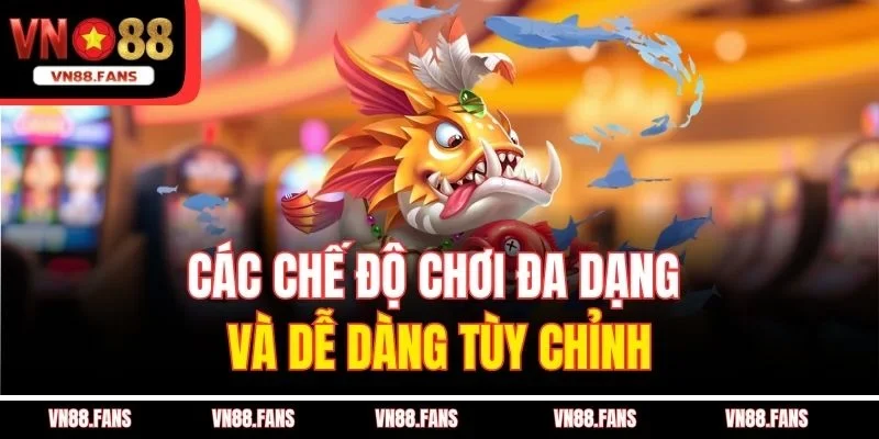 Các chế độ chơi đa dạng và dễ dàng tùy chỉnh