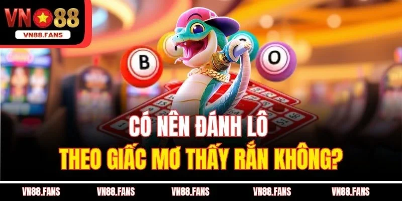 Có nên đánh lô theo giấc mơ thấy rắn không?