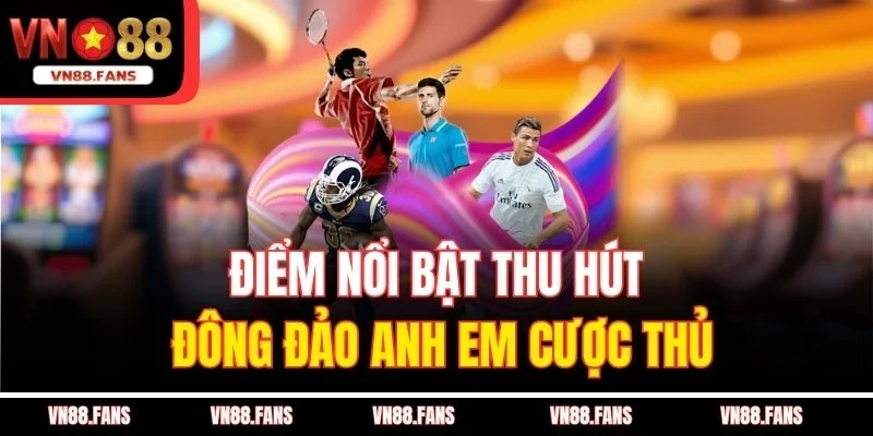 Điểm nổi bật thu hút đông đảo anh em cược thủ