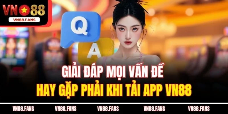 Giải đáp mọi vấn đề hay gặp phải khi tải app VN88