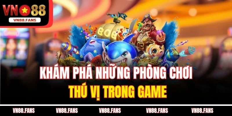 Khám phá những phòng chơi thú vị trong game