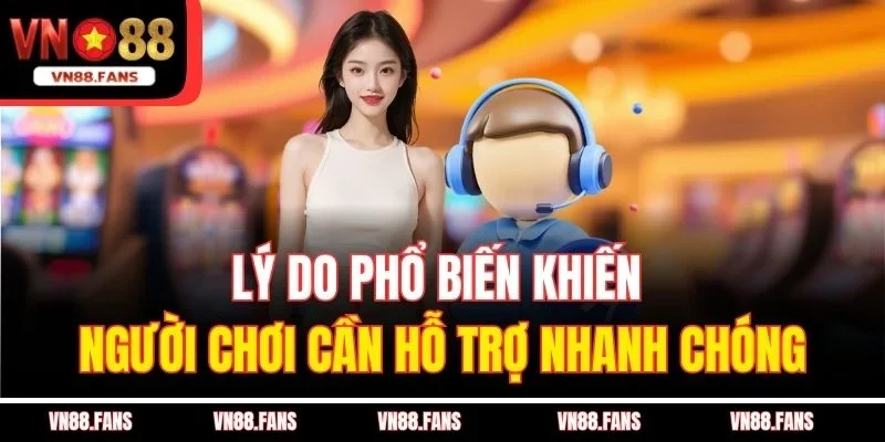 Lý do phổ biến khiến người chơi cần hỗ trợ nhanh chóng