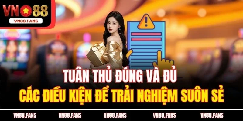Tuân thủ đúng và đủ các điều kiện để trải nghiệm suôn sẻ
