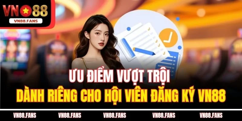 Ưu điểm vượt trội dành riêng cho hội viên đăng ký VN88